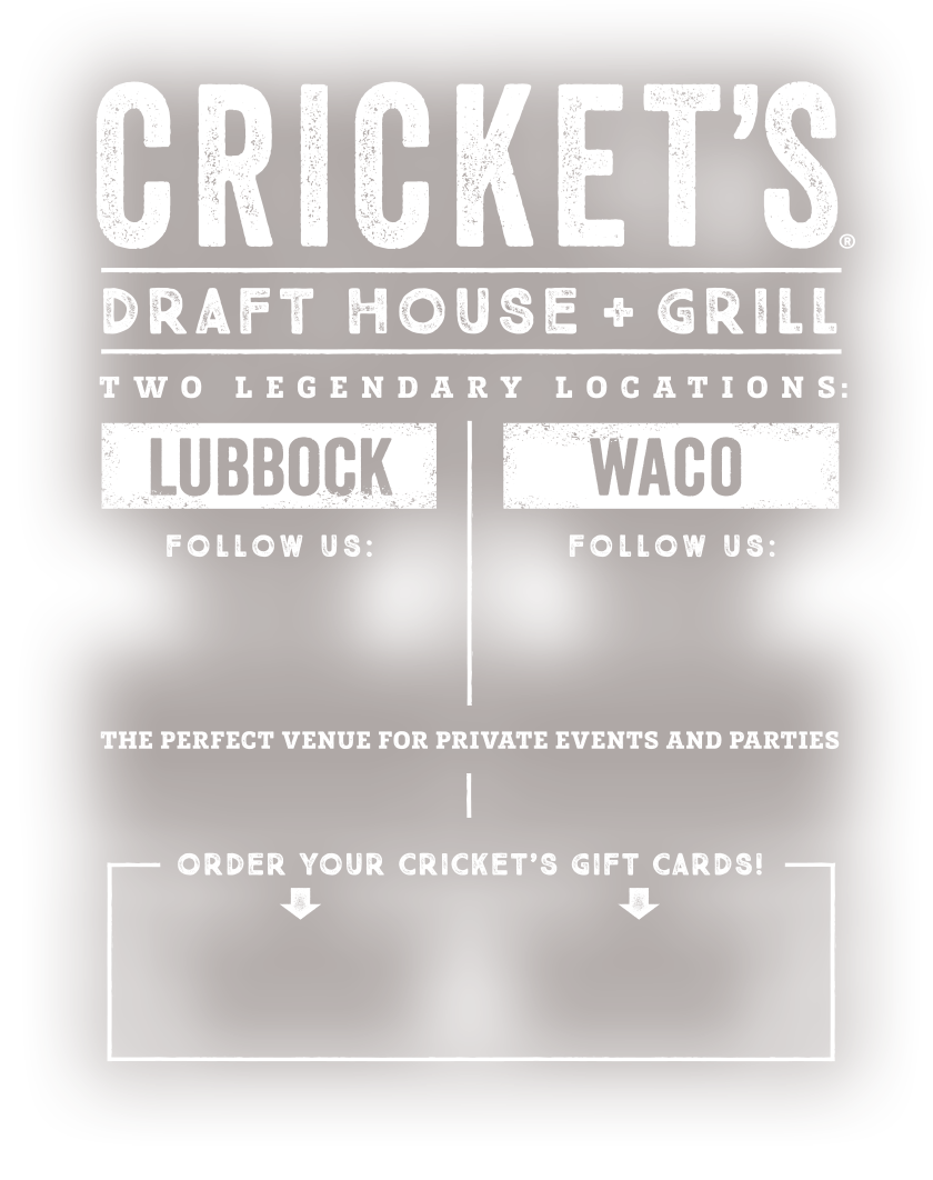 Cricket's Draft House + Grill.  Only the finest hops.  Lubbock + Waco.
