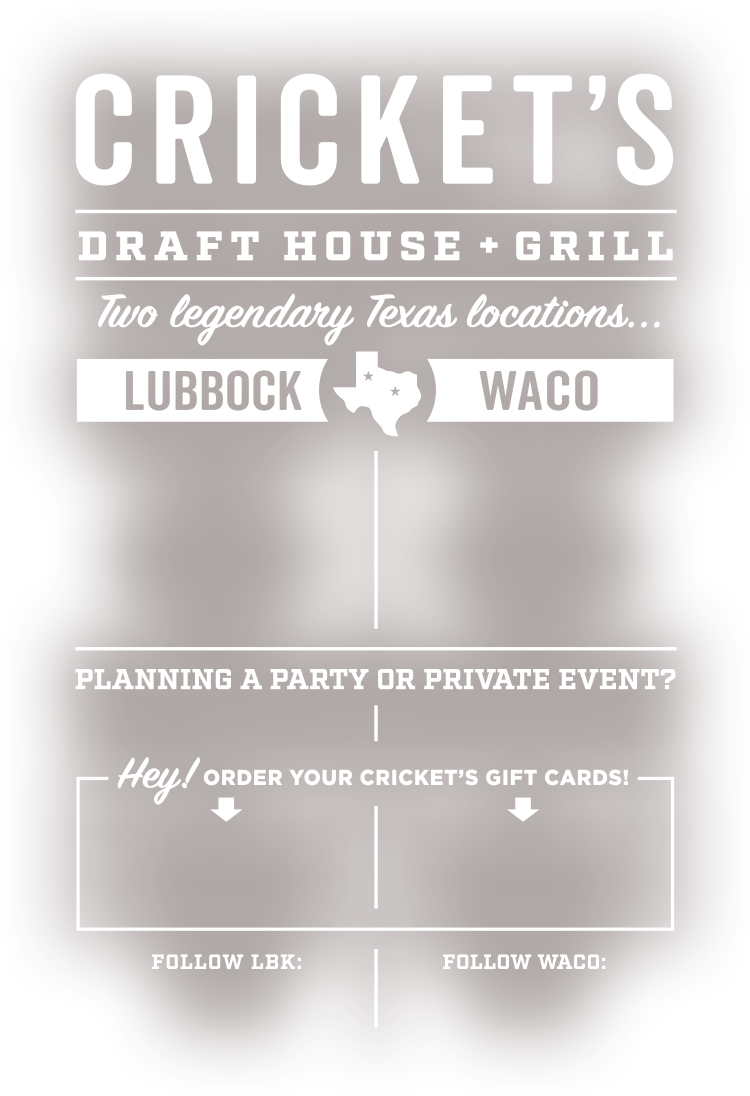 Cricket's Draft House + Grill.  Only the finest hops.  Lubbock + Waco.